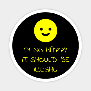 I'm So Happy It Should Be Illegal Smiley Face Magnet